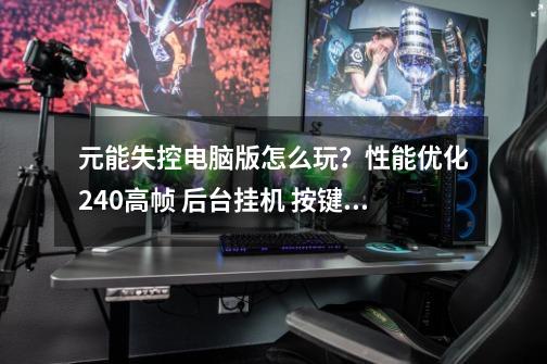 元能失控电脑版怎么玩?性能优化240高帧 后台挂机 按键设置 教程-第1张-游戏信息-龙启网