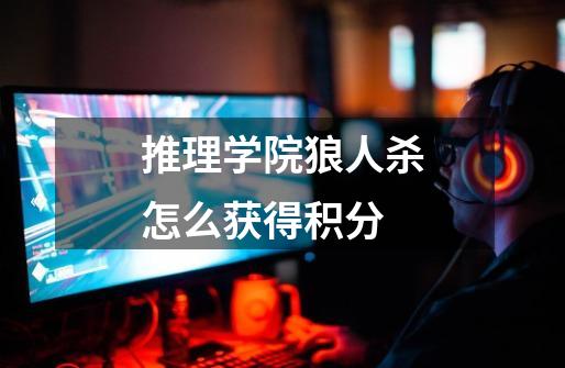 推理学院狼人杀怎么获得积分-第1张-游戏信息-龙启网