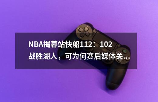 NBA揭幕站快船112:102战胜湖人,可为何赛后媒体关注的依旧的湖人呢-第1张-游戏信息-龙启网