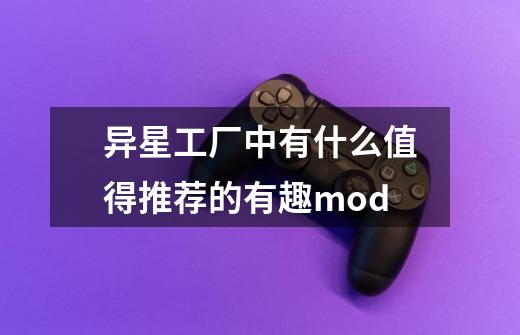 异星工厂中有什么值得推荐的有趣mod-第1张-游戏信息-龙启网