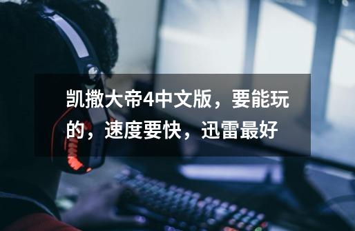 凯撒大帝4中文版，要能玩的，速度要快，迅雷最好-第1张-游戏信息-龙启网