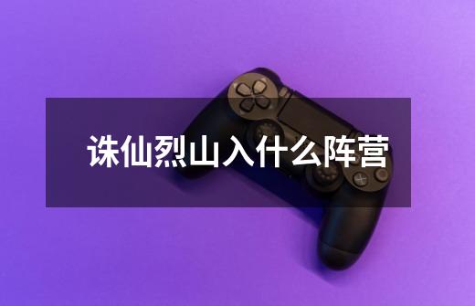 诛仙烈山入什么阵营-第1张-游戏信息-龙启网
