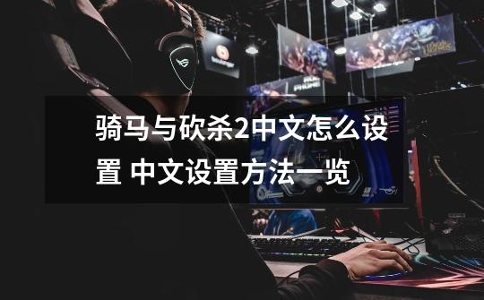 骑马与砍杀2中文怎么设置 中文设置方法一览-第1张-游戏信息-龙启网