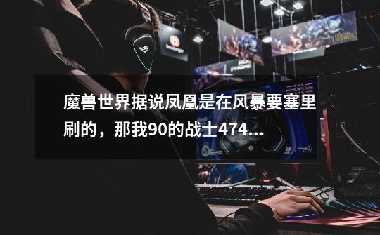 魔兽世界据说凤凰是在风暴要塞里刷的,那我90的战士474的装等,能单刷吗-第1张-游戏信息-龙启网