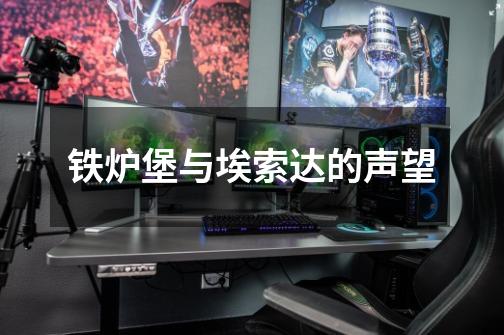 铁炉堡与埃索达的声望-第1张-游戏信息-龙启网