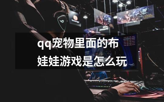 qq宠物里面的布娃娃游戏是怎么玩-第1张-游戏信息-龙启网