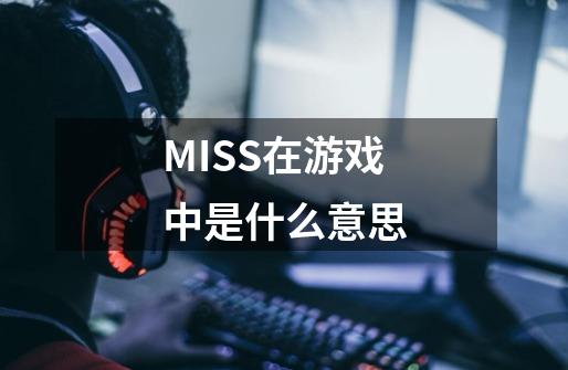 MISS在游戏中是什么意思-第1张-游戏信息-龙启网