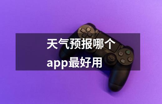 天气预报哪个app最好用-第1张-游戏信息-龙启网