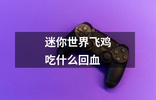 迷你世界飞鸡吃什么回血-第1张-游戏信息-龙启网