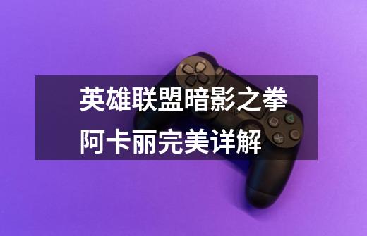 英雄联盟暗影之拳阿卡丽完美详解-第1张-游戏信息-龙启网