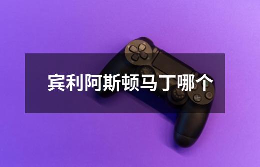 宾利阿斯顿马丁哪个-第1张-游戏信息-龙启网