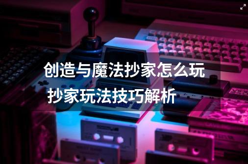 创造与魔法抄家怎么玩 抄家玩法技巧解析-第1张-游戏信息-龙启网
