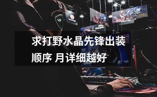 求打野水晶先锋出装顺序 月详细越好-第1张-游戏信息-龙启网