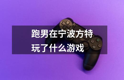 跑男在宁波方特玩了什么游戏-第1张-游戏信息-龙启网