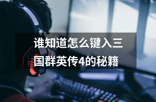 谁知道怎么键入三国群英传4的秘籍-第1张-游戏信息-龙启网