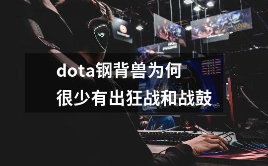 dota钢背兽为何很少有出狂战和战鼓-第1张-游戏信息-龙启网