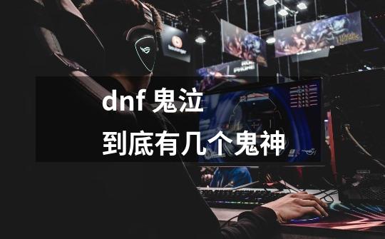 dnf 鬼泣 到底有几个鬼神-第1张-游戏信息-龙启网