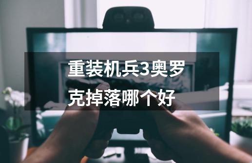 重装机兵3奥罗克掉落哪个好-第1张-游戏信息-龙启网