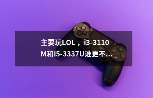 主要玩LOL ，i3-3110M和i5-3337U谁更不错。-第1张-游戏信息-龙启网