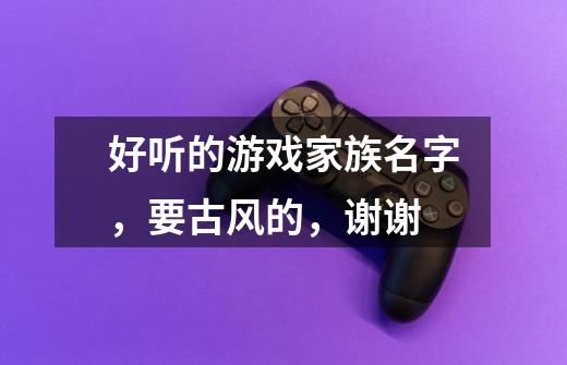 好听的游戏家族名字，要古风的，谢谢-第1张-游戏信息-龙启网