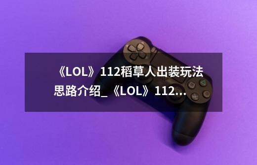 《LOL》11.2稻草人出装玩法思路介绍_《LOL》11.2稻草人出装玩法思路是什么-第1张-游戏信息-龙启网