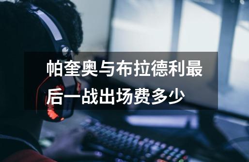 帕奎奥与布拉德利最后一战出场费多少-第1张-游戏信息-龙启网