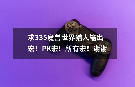 求3.35魔兽世界猎人输出宏!PK宏!所有宏!谢谢-第1张-游戏信息-龙启网