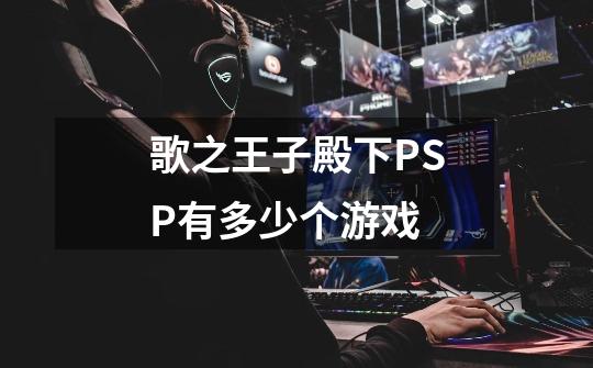 歌之王子殿下PSP有多少个游戏-第1张-游戏信息-龙启网