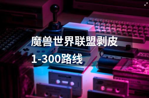 魔兽世界联盟剥皮1-300路线-第1张-游戏信息-龙启网