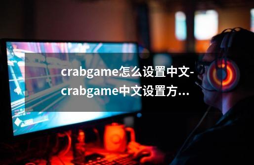 crabgame怎么设置中文-crabgame中文设置方法-第1张-游戏信息-龙启网