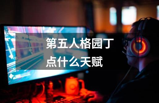 第五人格园丁点什么天赋-第1张-游戏信息-龙启网