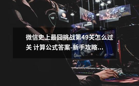 微信史上最囧挑战第49关怎么过关 计算公式答案-新手攻略-安族网-第1张-游戏信息-龙启网