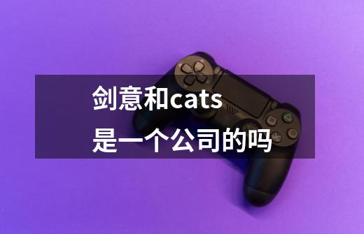 剑意和cats是一个公司的吗-第1张-游戏信息-龙启网