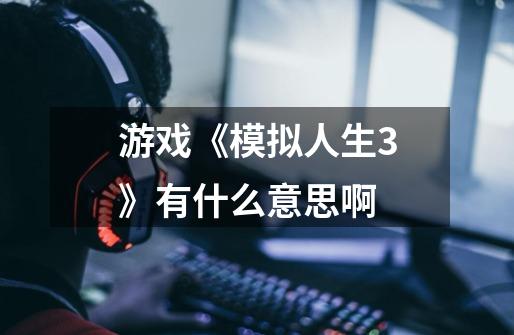 游戏《模拟人生3》有什么意思啊-第1张-游戏信息-龙启网