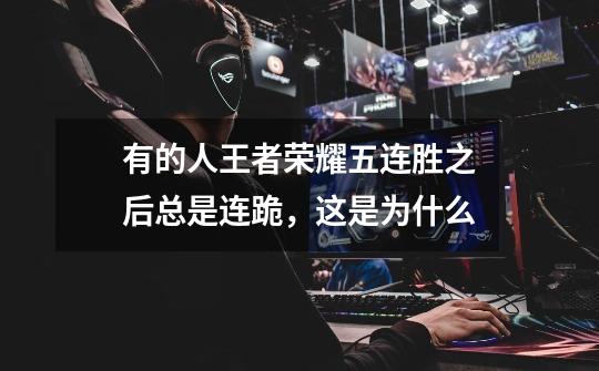 有的人王者荣耀五连胜之后总是连跪,这是为什么-第1张-游戏信息-龙启网