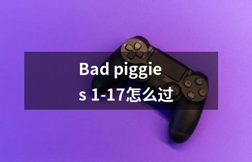 Bad piggies 1-17怎么过-第1张-游戏信息-龙启网