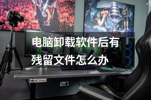 电脑卸载软件后有残留文件怎么办-第1张-游戏信息-龙启网
