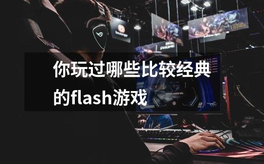你玩过哪些比较经典的flash游戏-第1张-游戏信息-龙启网