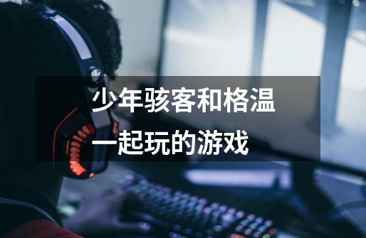 少年骇客和格温一起玩的游戏-第1张-游戏信息-龙启网