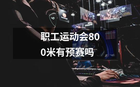 职工运动会800米有预赛吗-第1张-游戏信息-龙启网
