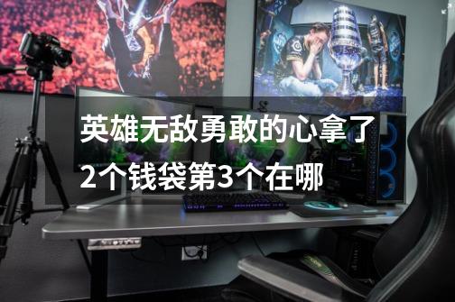 英雄无敌勇敢的心拿了2个钱袋第3个在哪-第1张-游戏信息-龙启网
