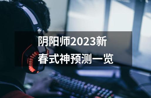 阴阳师2023新春式神预测一览-第1张-游戏信息-龙启网