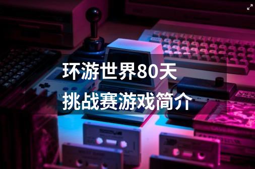 环游世界80天挑战赛游戏简介-第1张-游戏信息-龙启网