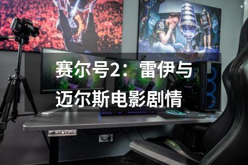 赛尔号2:雷伊与迈尔斯电影剧情-第1张-游戏信息-龙启网