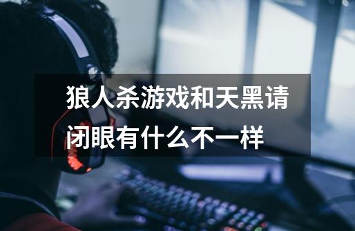 狼人杀游戏和天黑请闭眼有什么不一样-第1张-游戏信息-龙启网