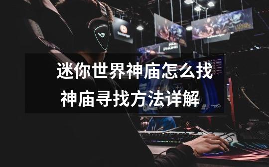 迷你世界神庙怎么找 神庙寻找方法详解-第1张-游戏信息-龙启网