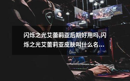 闪烁之光艾蕾莉亚后期好用吗,闪烁之光艾蕾莉亚皮肤叫什么名字-第1张-游戏信息-龙启网