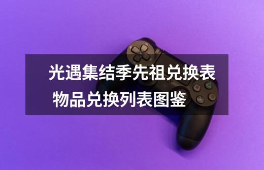 光遇集结季先祖兑换表 物品兑换列表图鉴-第1张-游戏信息-龙启网
