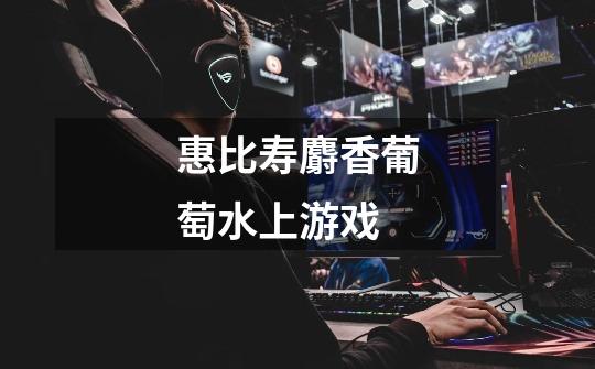惠比寿麝香葡萄水上游戏-第1张-游戏信息-龙启网