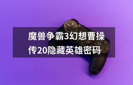 魔兽争霸3幻想曹操传2.0隐藏英雄密码-第1张-游戏信息-龙启网